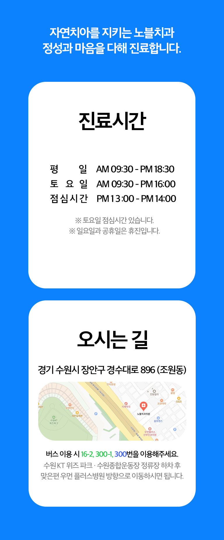 노블치과 진료시간과 오시는 길 - 평일 09:30~18:30, 토요일 09:30~16:00, 점심시간 13:00~14:00, 일요일·공휴일 휴진, 경기 수원시 장안구 경수대로 896과 버스 16-2·300-1·300번 안내